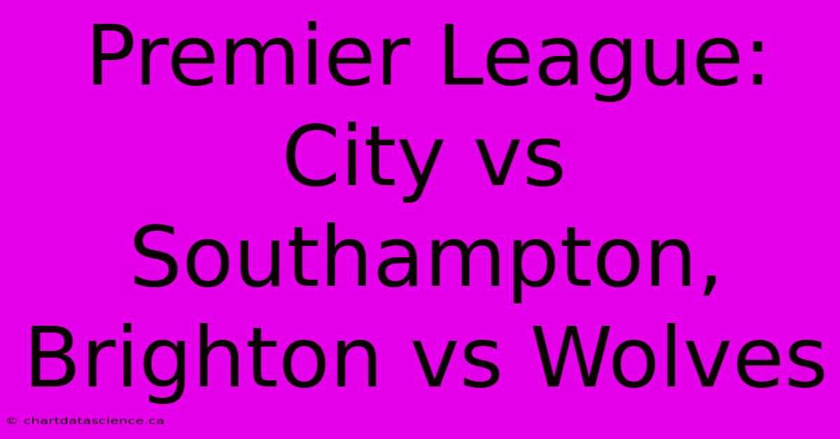 Premier League: City Vs Southampton, Brighton Vs Wolves