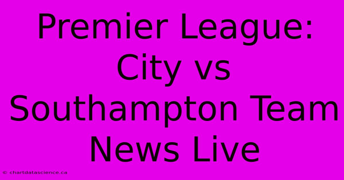 Premier League: City Vs Southampton Team News Live 