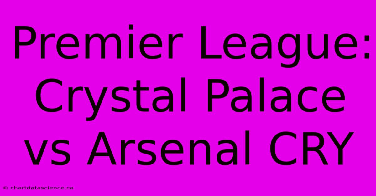 Premier League: Crystal Palace Vs Arsenal CRY