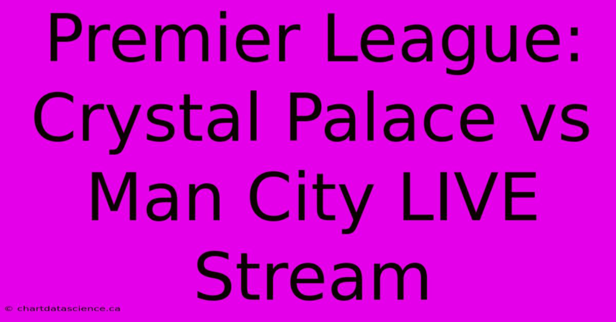 Premier League: Crystal Palace Vs Man City LIVE Stream