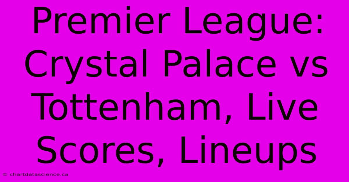 Premier League: Crystal Palace Vs Tottenham, Live Scores, Lineups