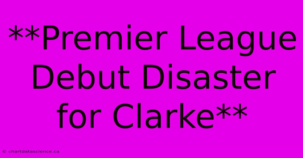 **Premier League Debut Disaster For Clarke** 