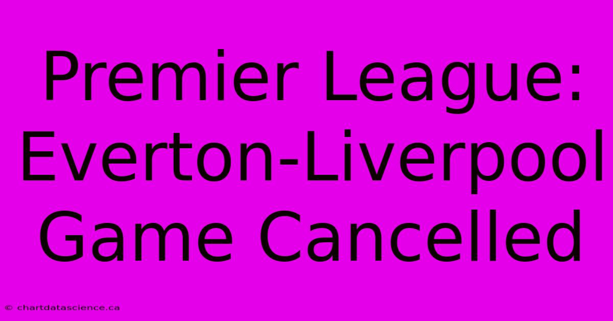 Premier League: Everton-Liverpool Game Cancelled