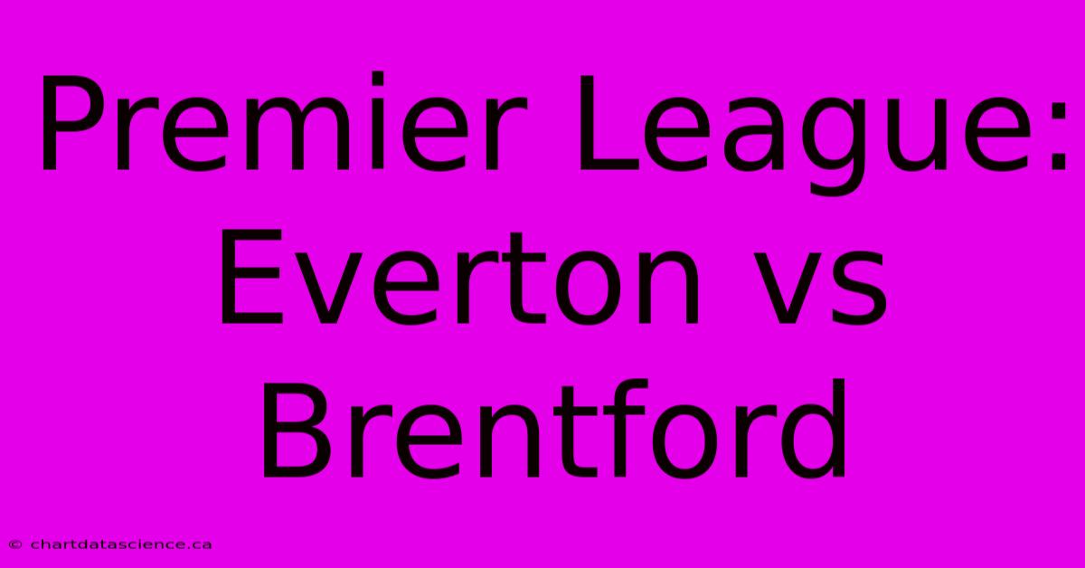 Premier League: Everton Vs Brentford