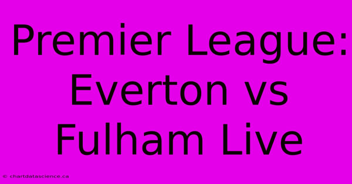 Premier League: Everton Vs Fulham Live