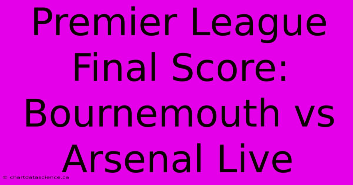 Premier League Final Score: Bournemouth Vs Arsenal Live 