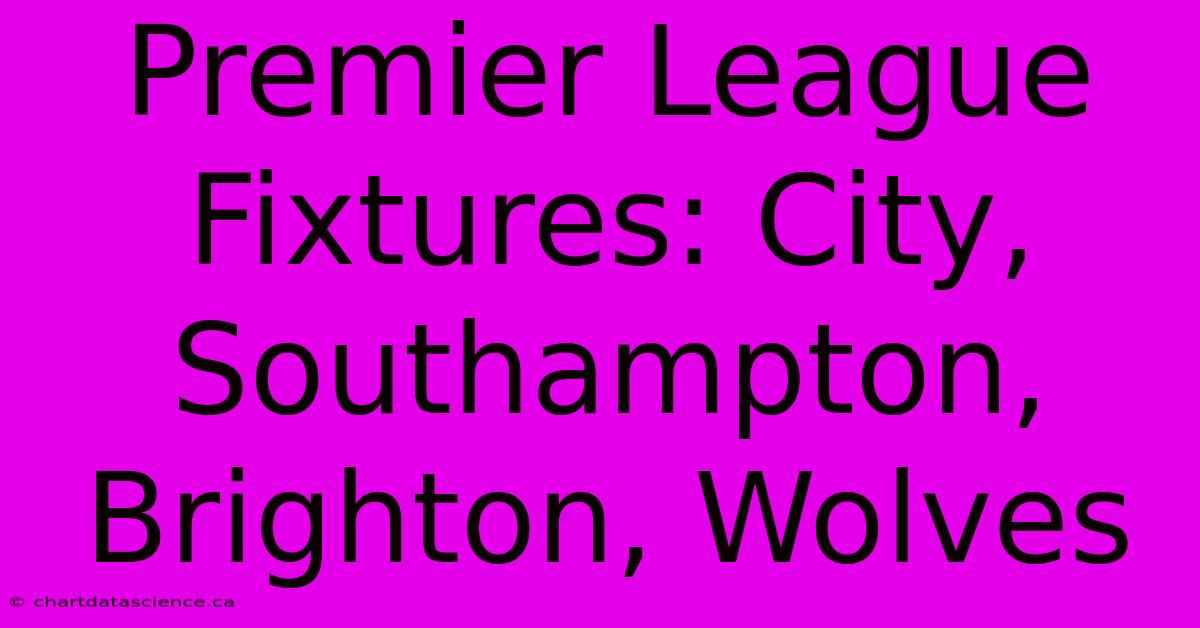 Premier League Fixtures: City, Southampton, Brighton, Wolves