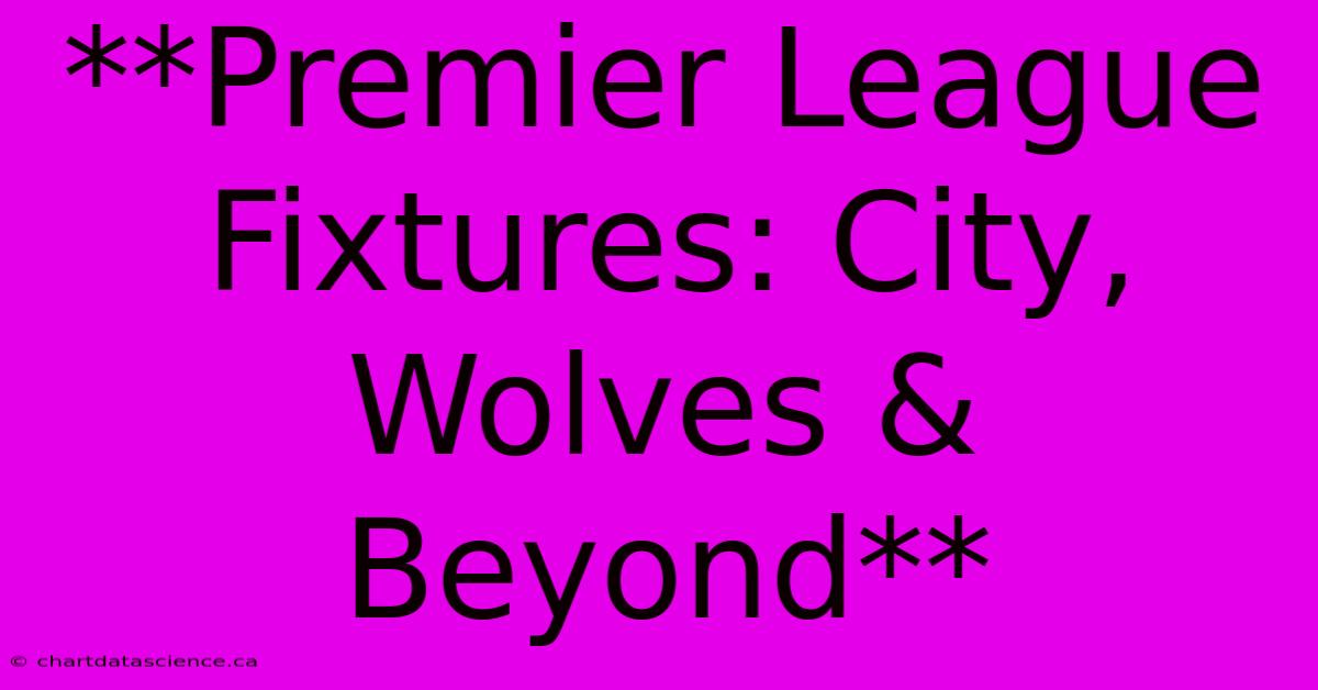 **Premier League Fixtures: City, Wolves & Beyond**