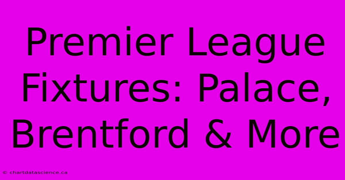 Premier League Fixtures: Palace, Brentford & More