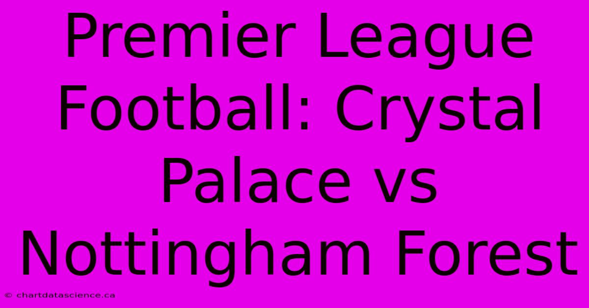 Premier League Football: Crystal Palace Vs Nottingham Forest 