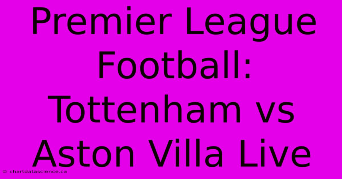 Premier League Football: Tottenham Vs Aston Villa Live 