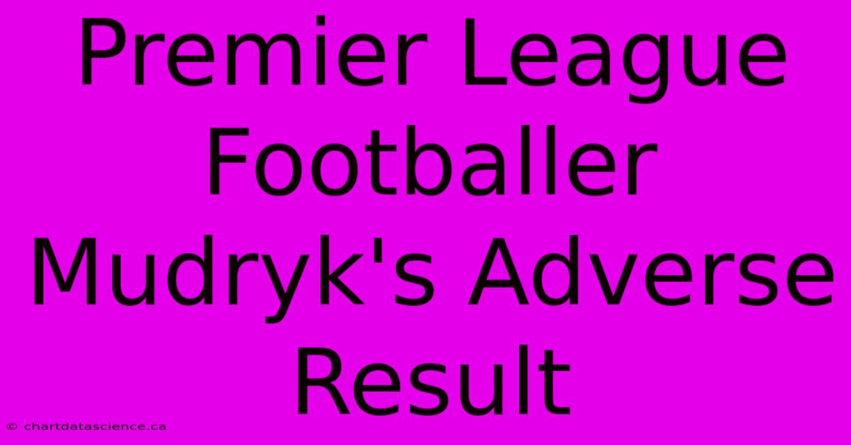 Premier League Footballer Mudryk's Adverse Result