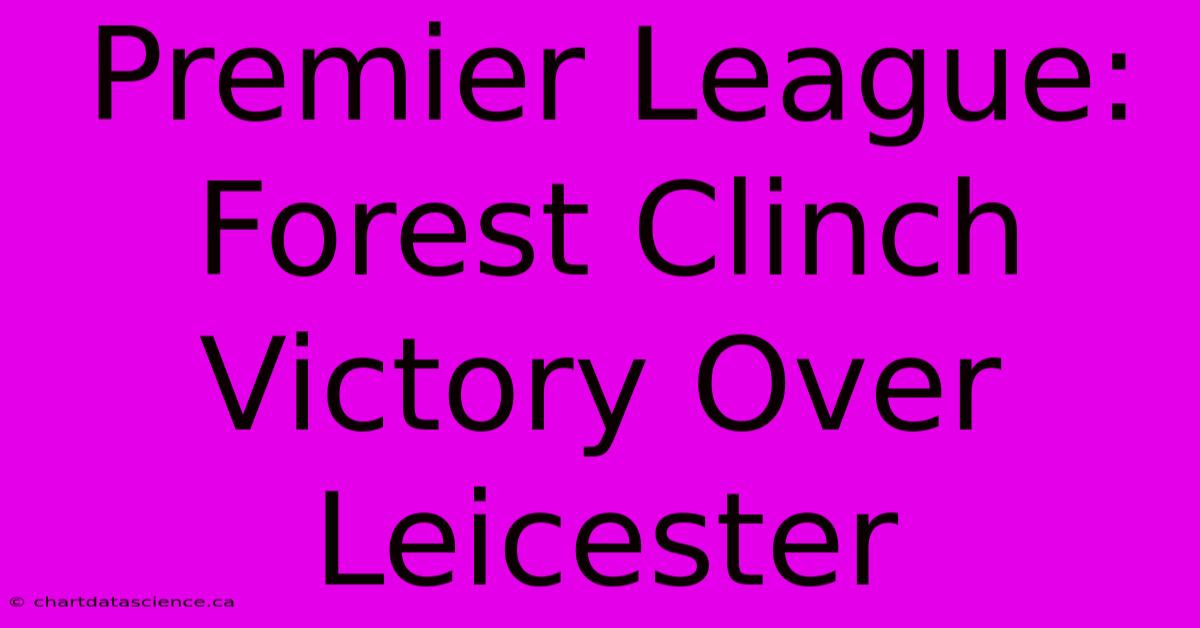 Premier League: Forest Clinch Victory Over Leicester 