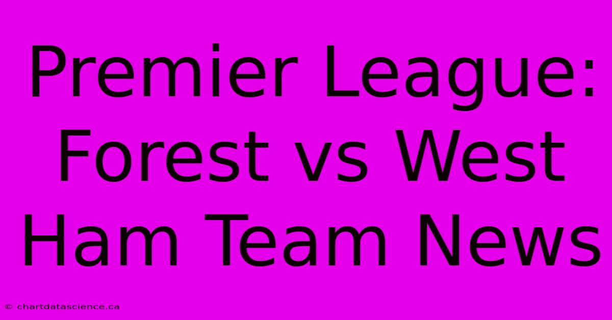 Premier League: Forest Vs West Ham Team News 