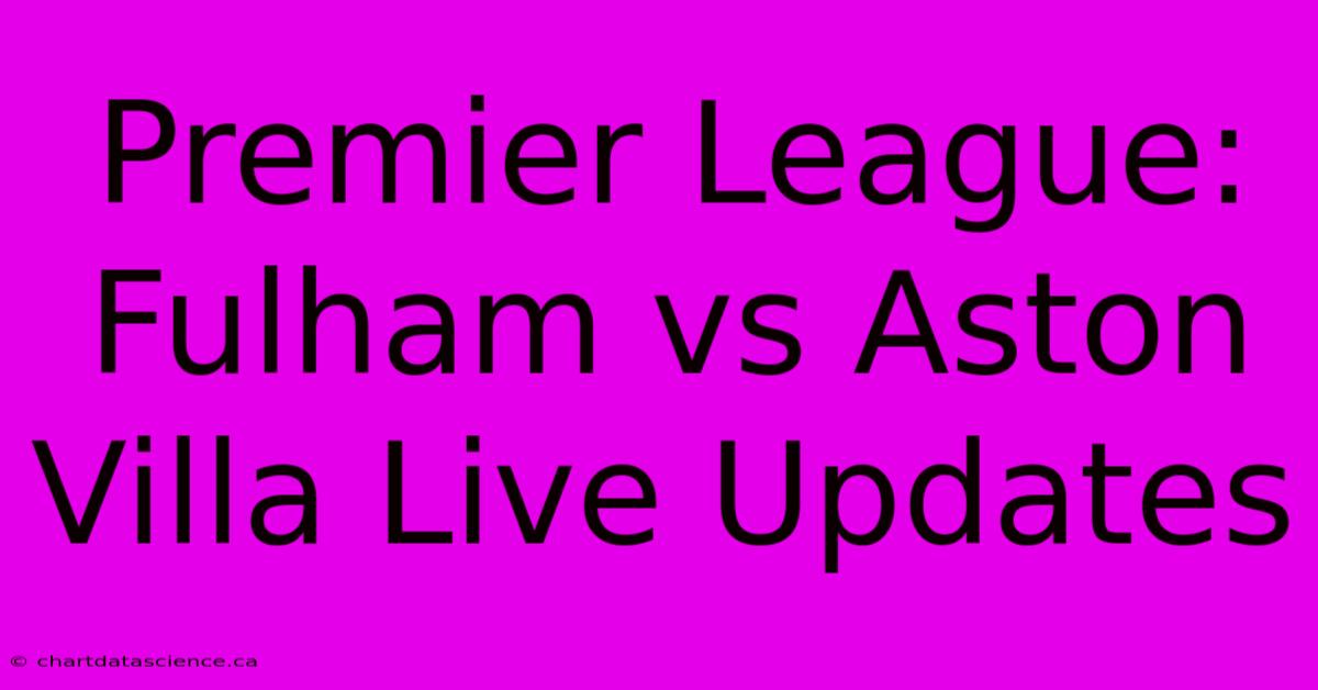 Premier League: Fulham Vs Aston Villa Live Updates