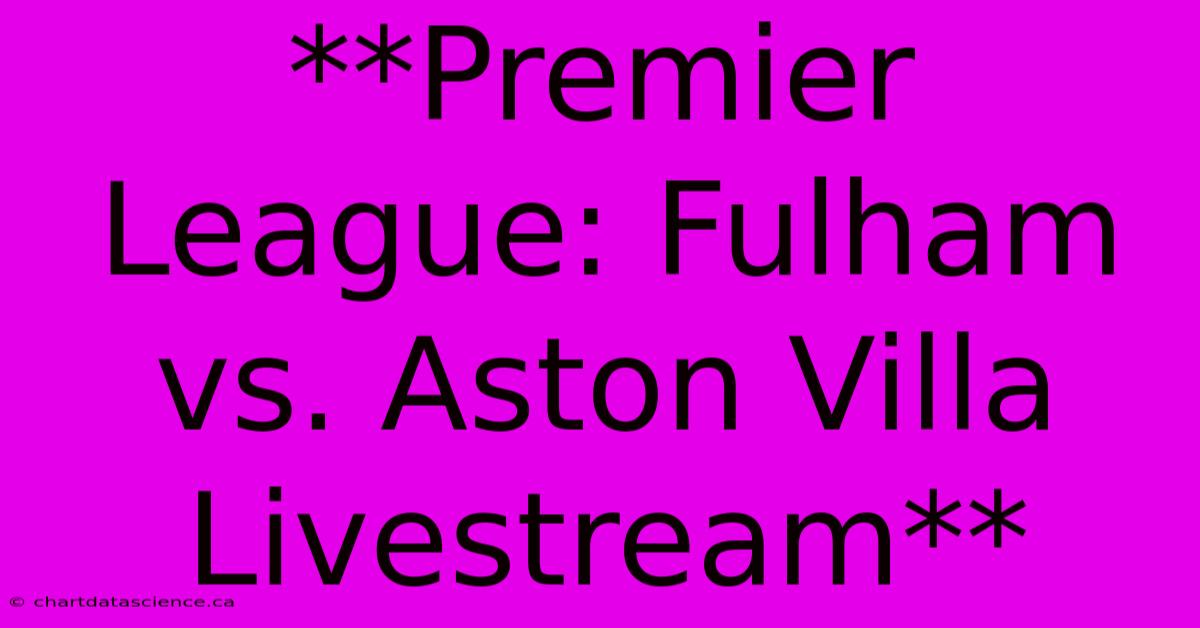 **Premier League: Fulham Vs. Aston Villa Livestream**