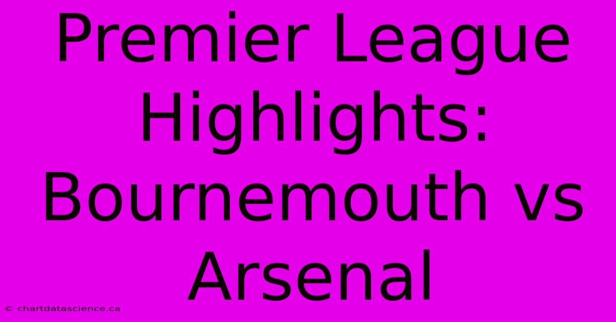 Premier League Highlights: Bournemouth Vs Arsenal