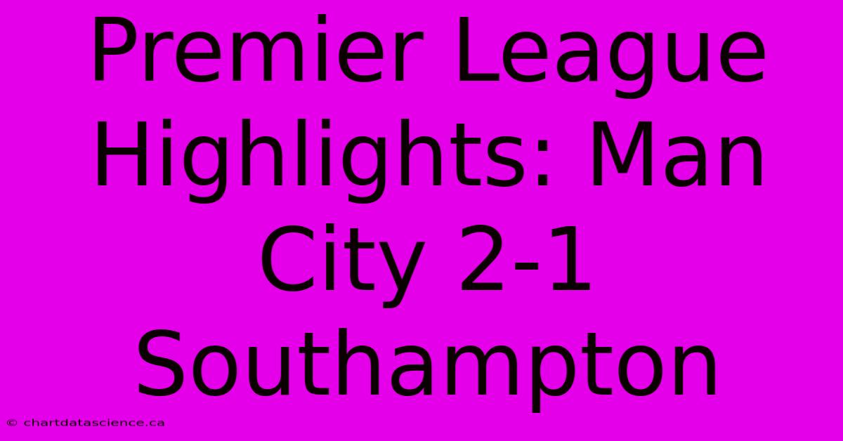 Premier League Highlights: Man City 2-1 Southampton