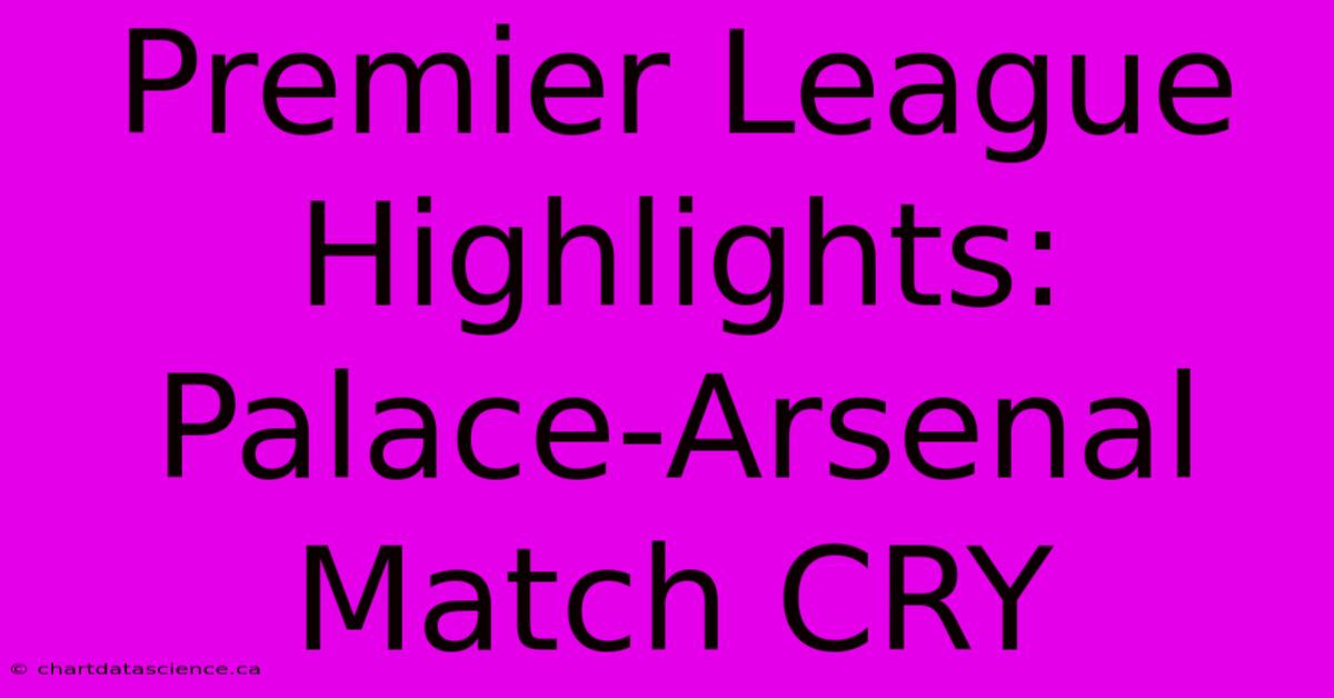 Premier League Highlights: Palace-Arsenal Match CRY