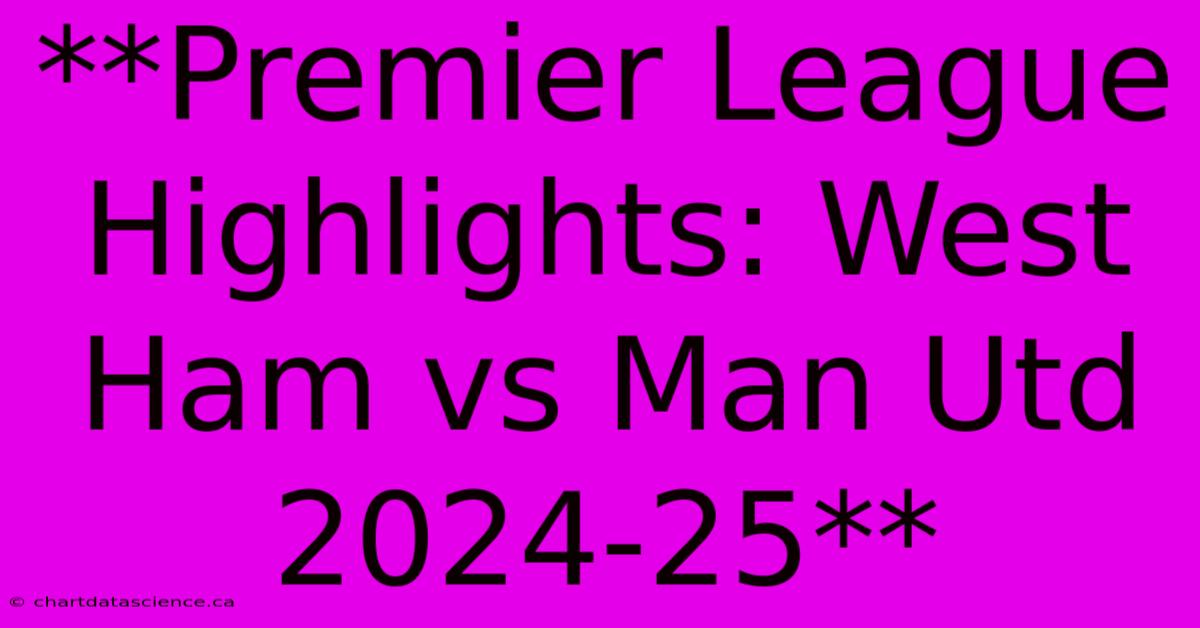 **Premier League Highlights: West Ham Vs Man Utd 2024-25** 