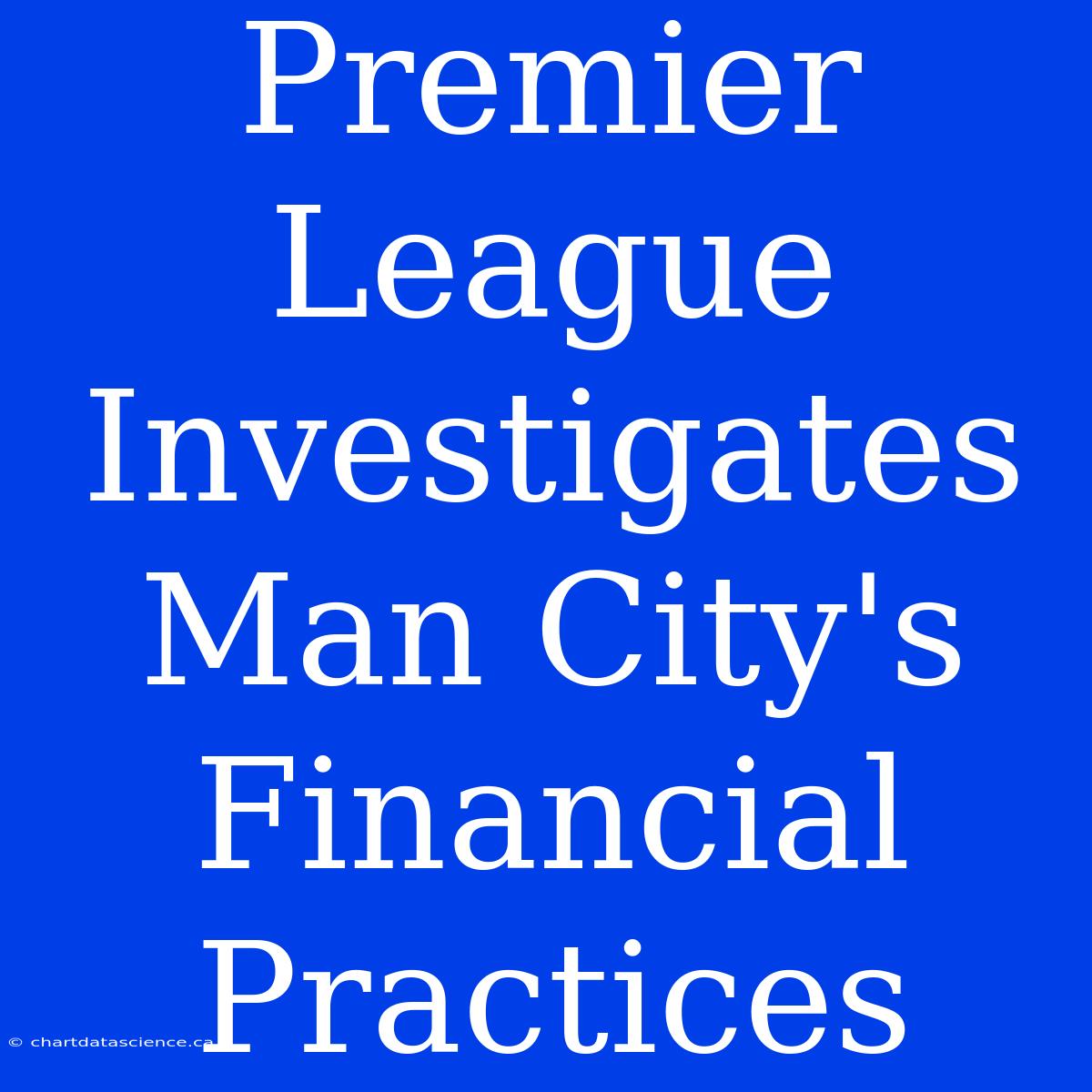 Premier League Investigates Man City's Financial Practices