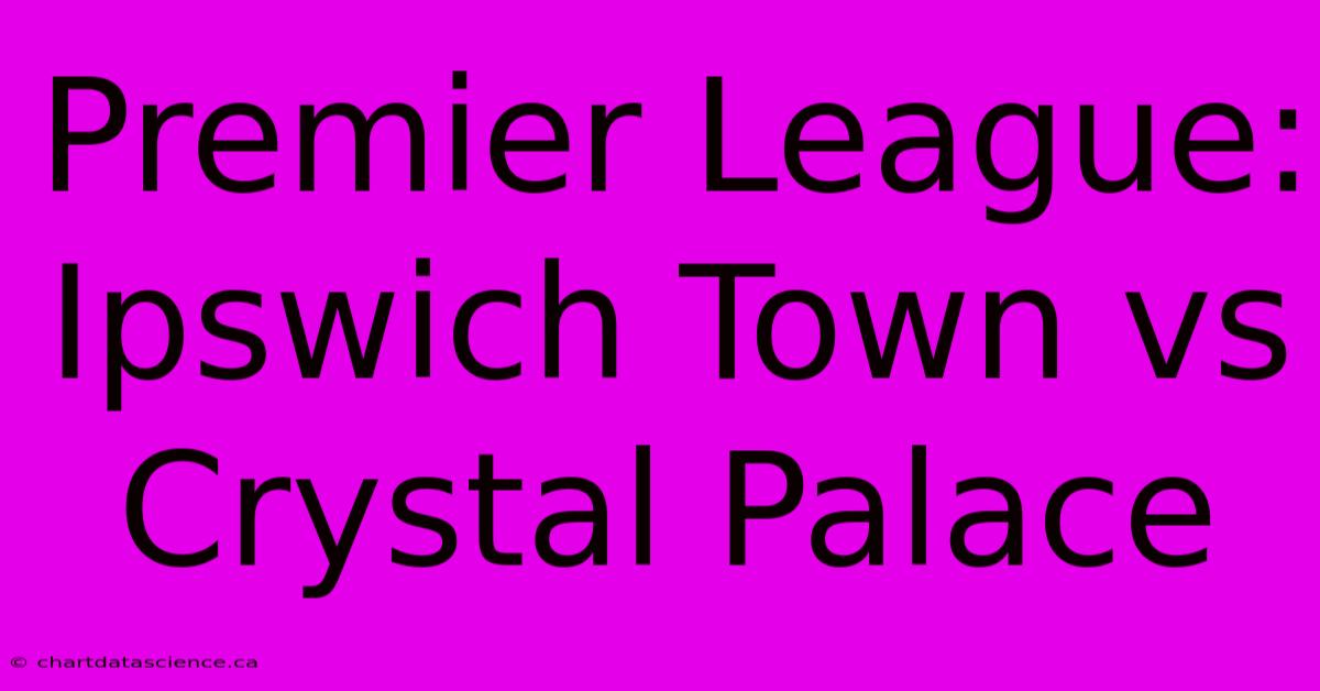 Premier League: Ipswich Town Vs Crystal Palace