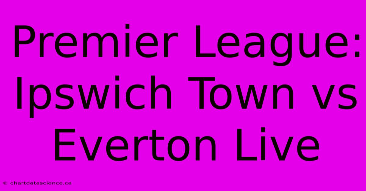 Premier League: Ipswich Town Vs Everton Live 