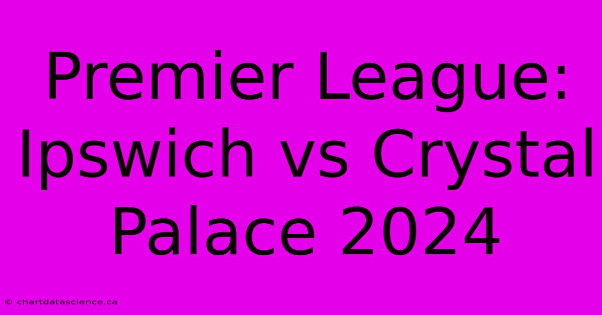 Premier League: Ipswich Vs Crystal Palace 2024