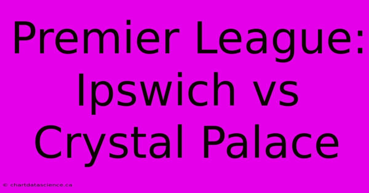 Premier League: Ipswich Vs Crystal Palace