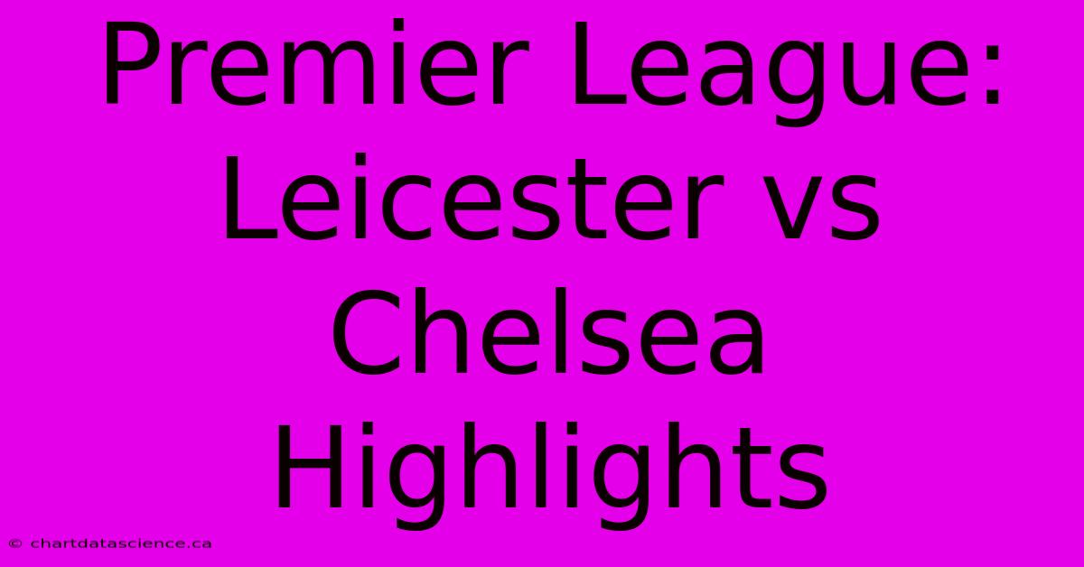 Premier League: Leicester Vs Chelsea Highlights