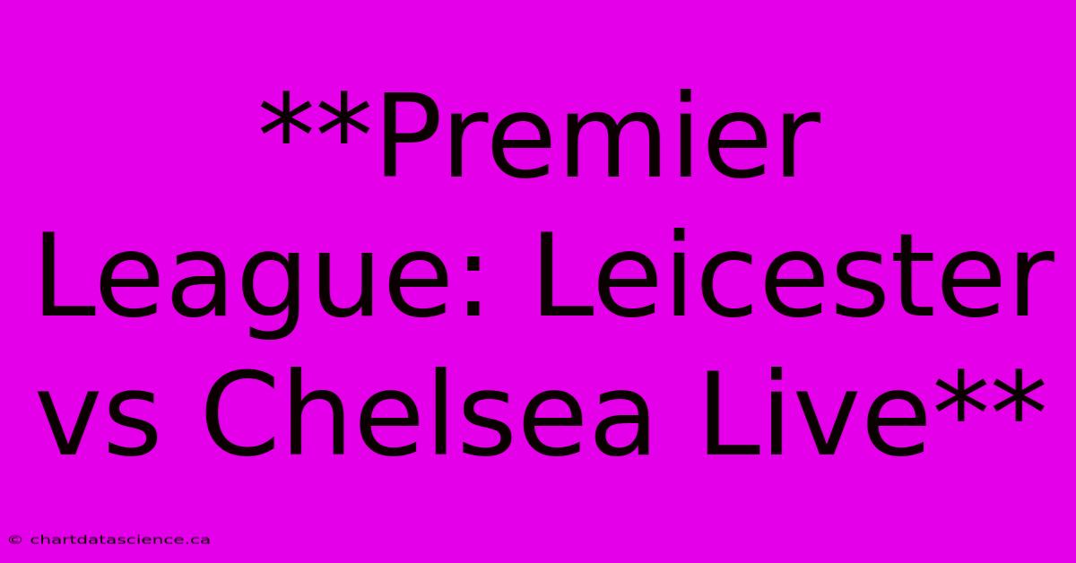 **Premier League: Leicester Vs Chelsea Live**