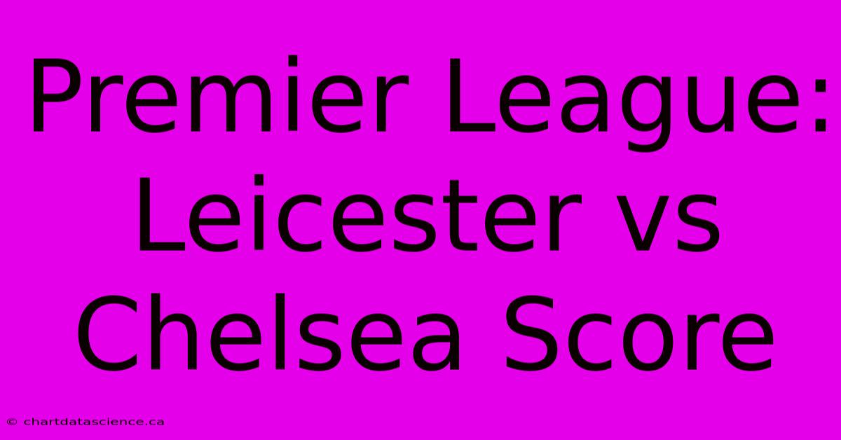 Premier League: Leicester Vs Chelsea Score