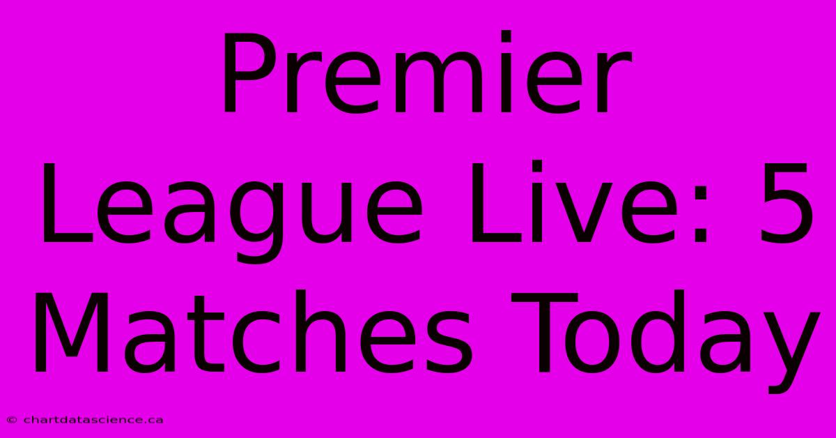 Premier League Live: 5 Matches Today