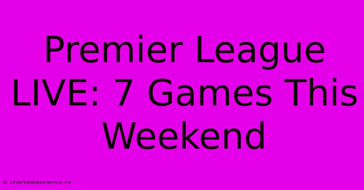 Premier League LIVE: 7 Games This Weekend