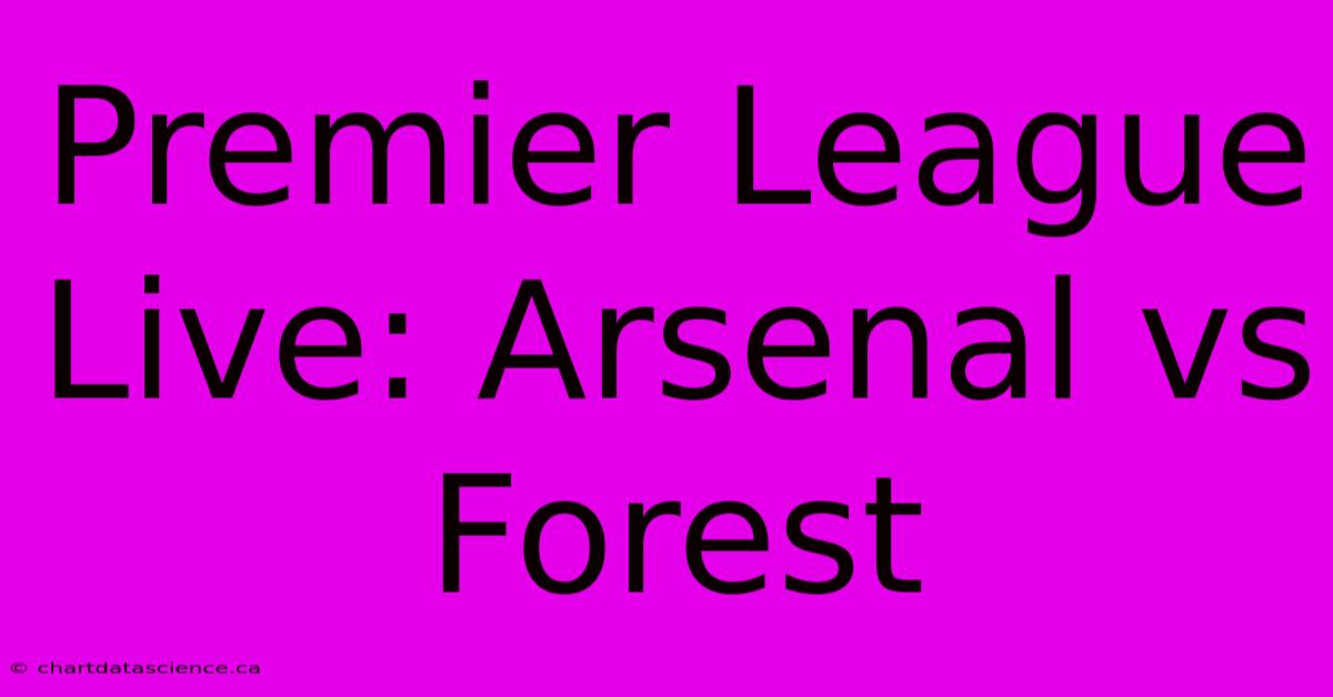 Premier League Live: Arsenal Vs Forest