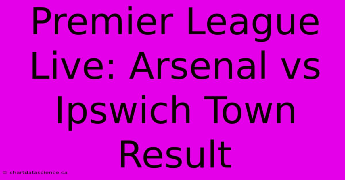 Premier League Live: Arsenal Vs Ipswich Town Result