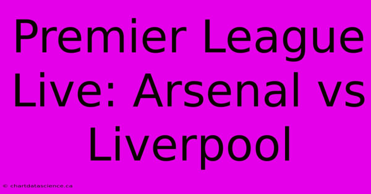 Premier League Live: Arsenal Vs Liverpool