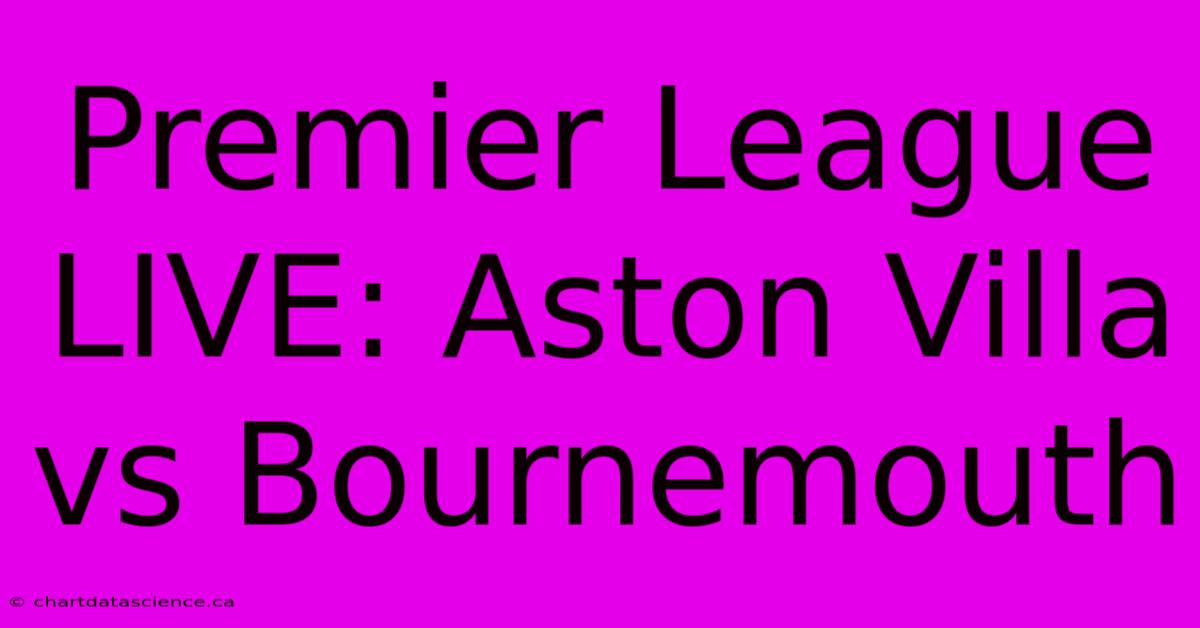 Premier League LIVE: Aston Villa Vs Bournemouth