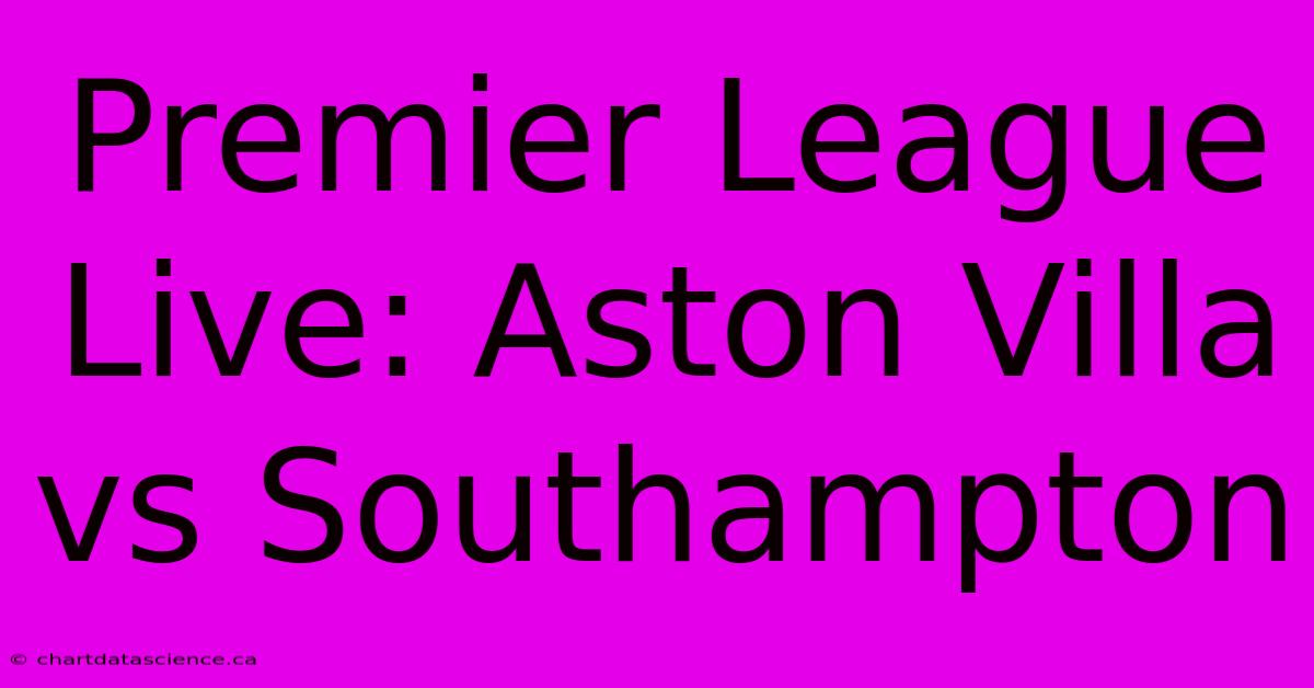 Premier League Live: Aston Villa Vs Southampton