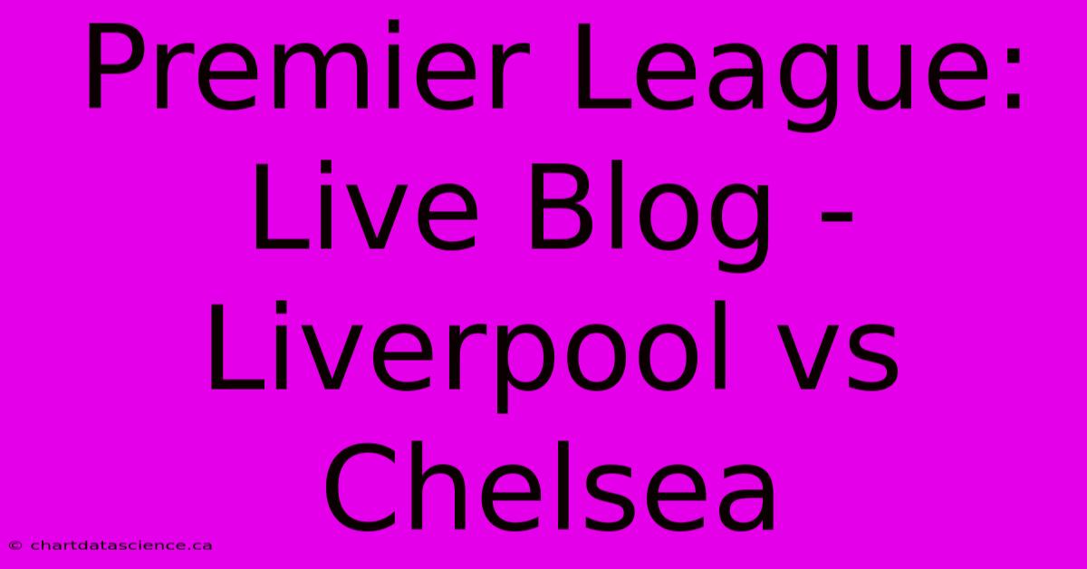 Premier League: Live Blog - Liverpool Vs Chelsea 