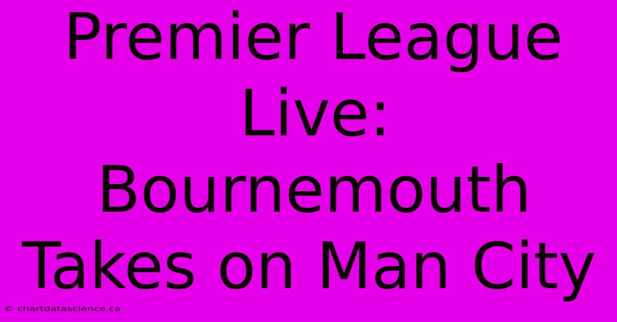 Premier League Live: Bournemouth Takes On Man City 