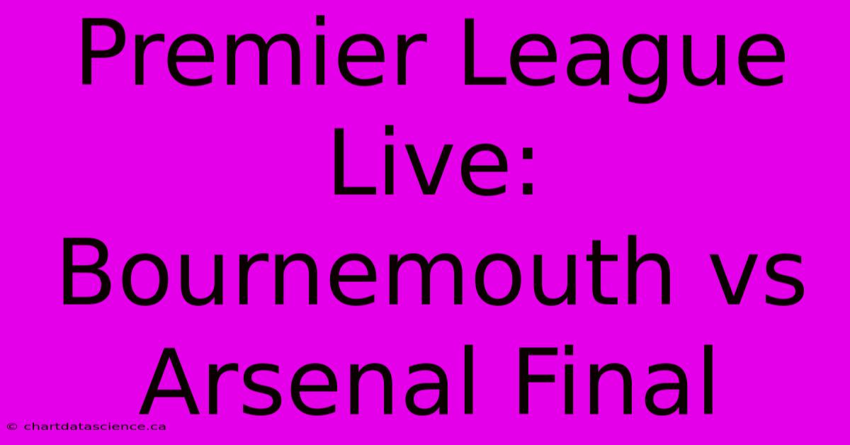 Premier League Live: Bournemouth Vs Arsenal Final