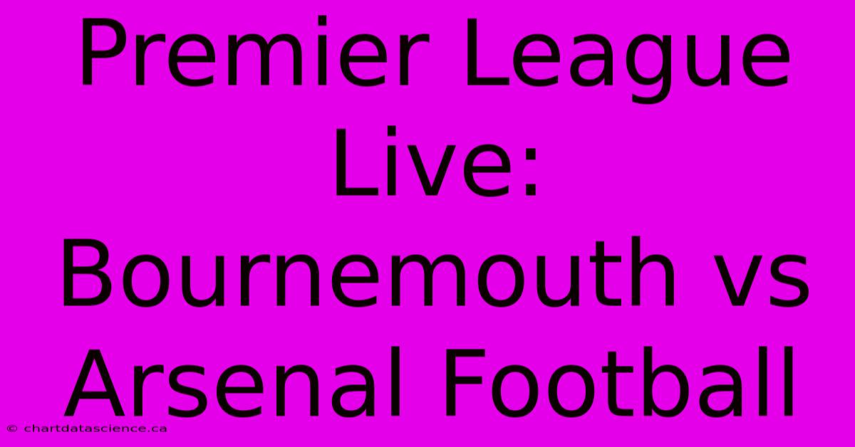 Premier League Live: Bournemouth Vs Arsenal Football