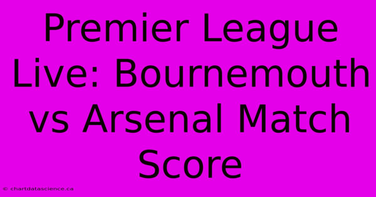 Premier League Live: Bournemouth Vs Arsenal Match Score