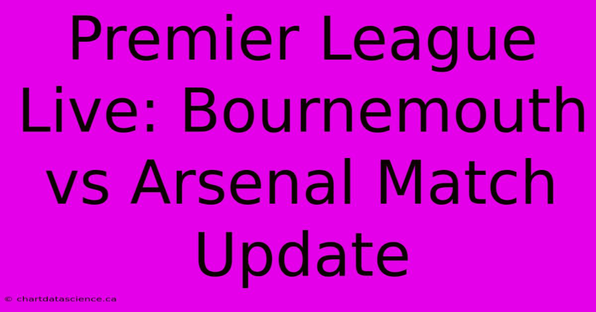 Premier League Live: Bournemouth Vs Arsenal Match Update