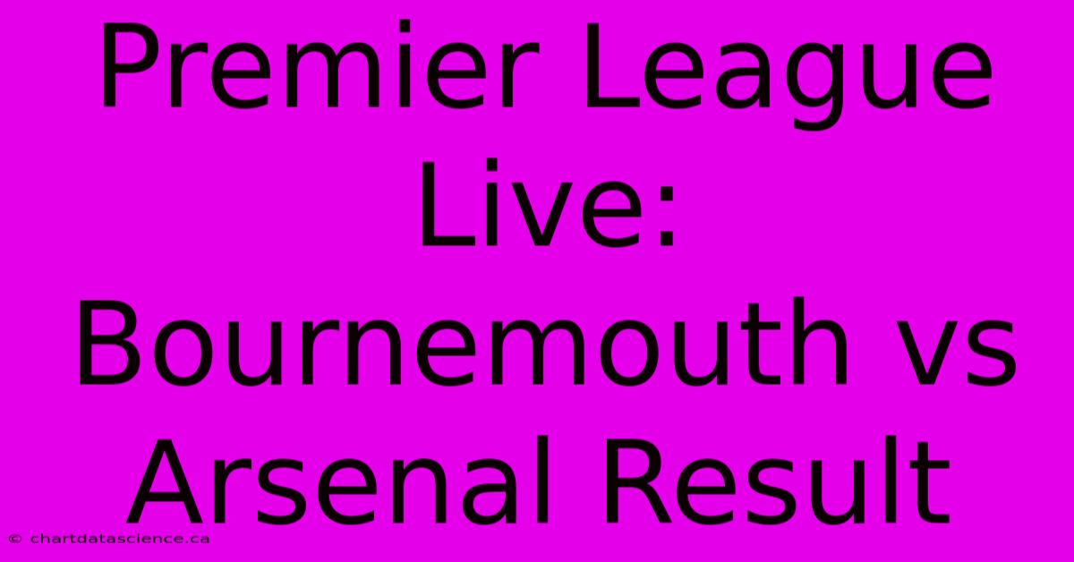 Premier League Live: Bournemouth Vs Arsenal Result