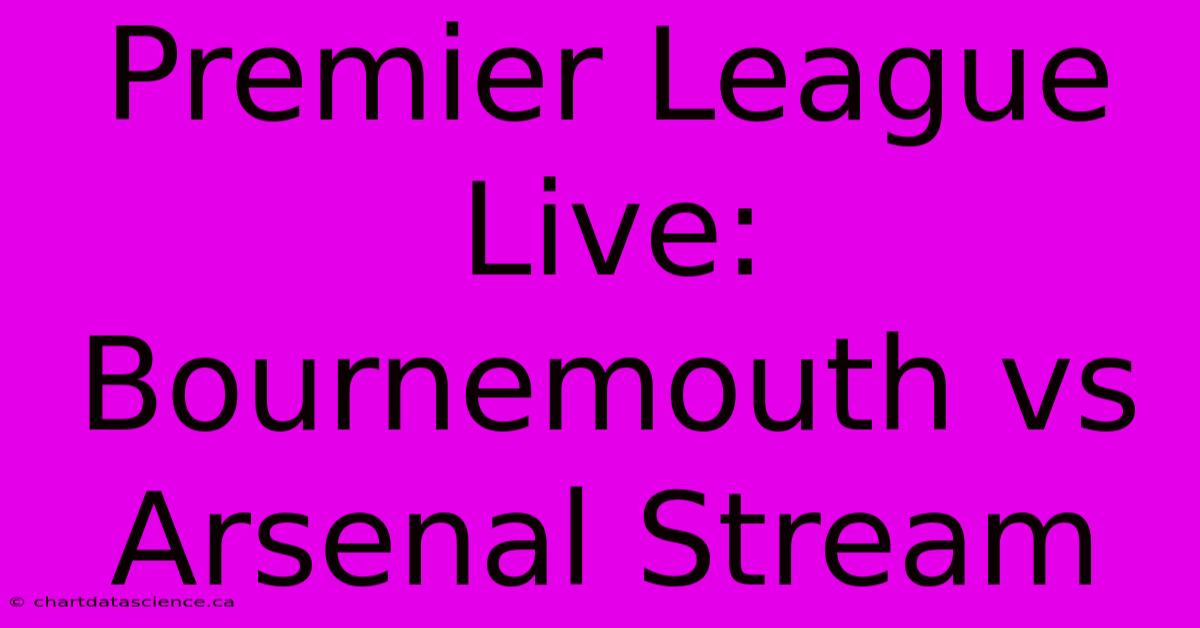 Premier League Live: Bournemouth Vs Arsenal Stream