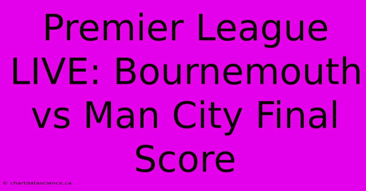 Premier League LIVE: Bournemouth Vs Man City Final Score