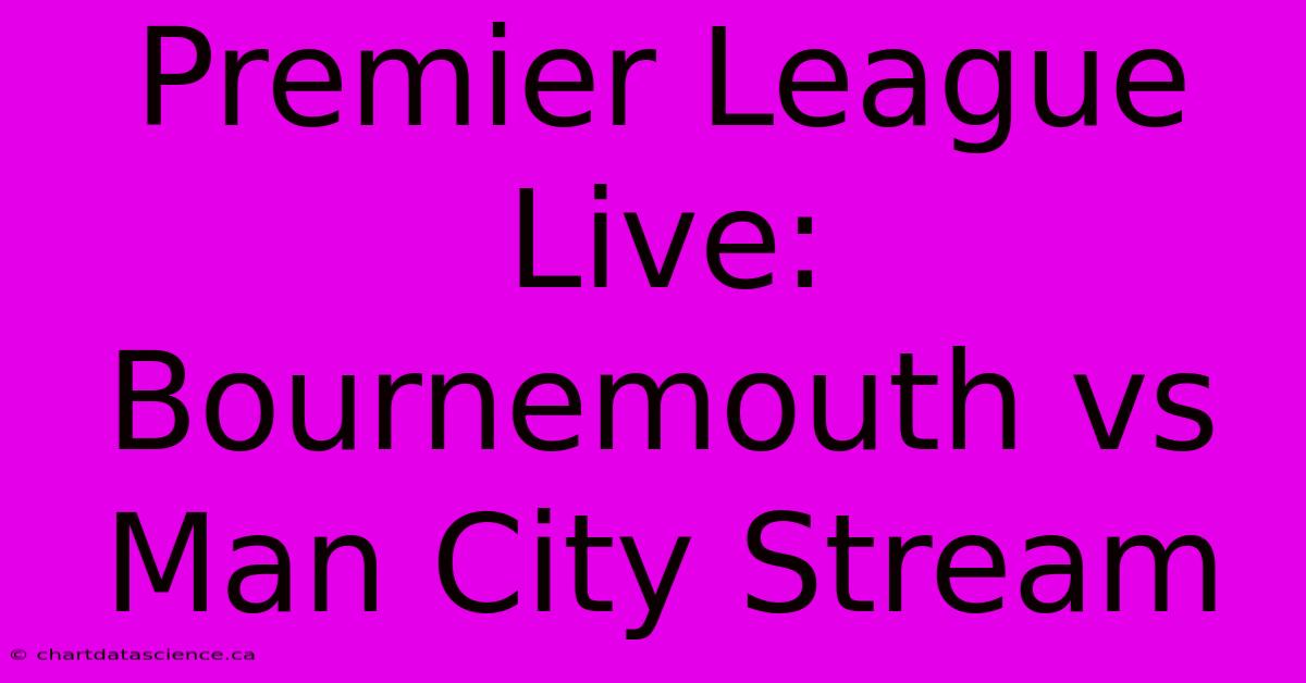 Premier League Live: Bournemouth Vs Man City Stream