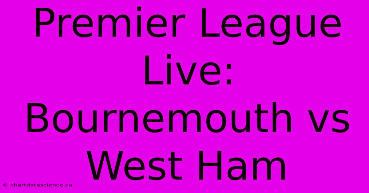 Premier League Live: Bournemouth Vs West Ham